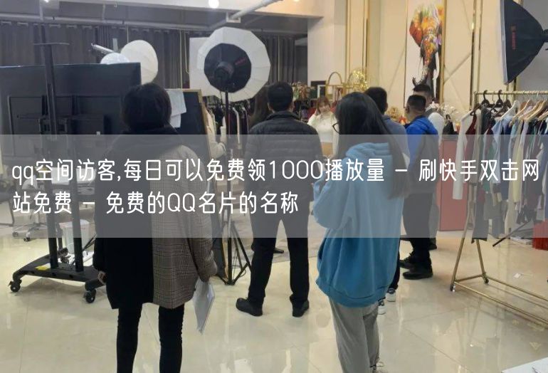 qq空间访客,每日可以免费领1000播放量 - 刷快手双击网站免费 - 免费的Q