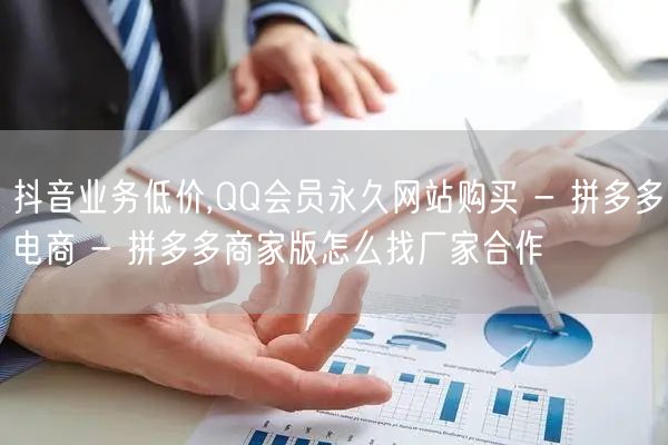 抖音业务低价,QQ会员永久网站购买 - 拼多多电商 - 拼多多商家版怎么找厂家合